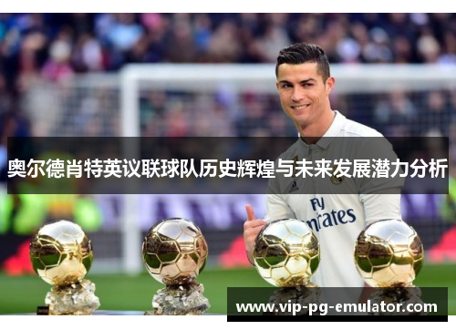 奥尔德肖特英议联球队历史辉煌与未来发展潜力分析 奥尔德肖特英议联球队历史辉煌与未来发展潜力分析