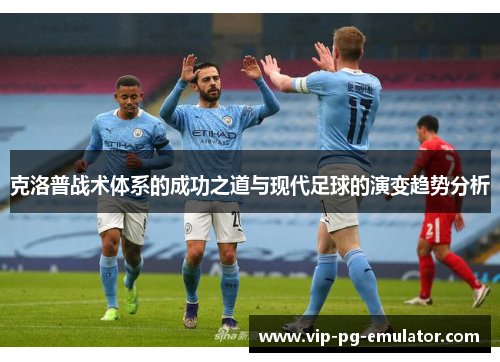 克洛普战术体系的成功之道与现代足球的演变趋势分析