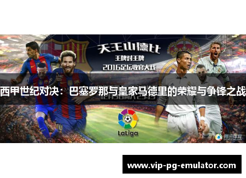 西甲世纪对决：巴塞罗那与皇家马德里的荣耀与争锋之战