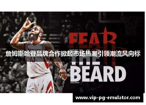 詹姆斯哈登品牌合作掀起市场热潮引领潮流风向标