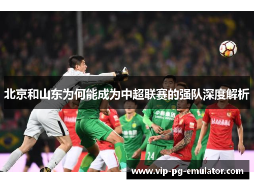 北京和山东为何能成为中超联赛的强队深度解析