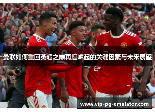 曼联如何重回英超之巅再度崛起的关键因素与未来展望