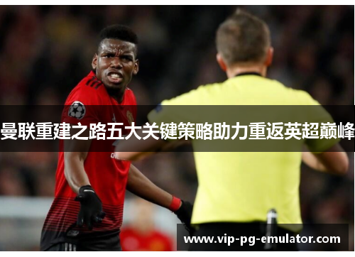 曼联重建之路五大关键策略助力重返英超巅峰