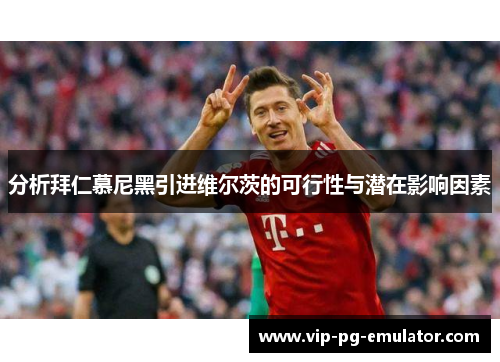 分析拜仁慕尼黑引进维尔茨的可行性与潜在影响因素