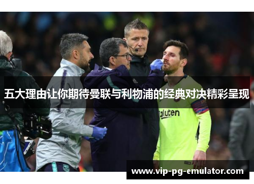 五大理由让你期待曼联与利物浦的经典对决精彩呈现