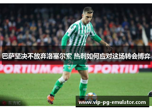 巴萨坚决不放弃洛塞尔索 热刺如何应对这场转会博弈