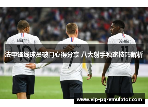 法甲锋线球员破门心得分享 八大射手独家技巧解析