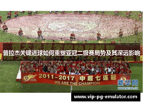 普拉杰关键进球如何重塑亚冠二级赛局势及其深远影响
