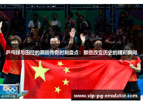 乒乓球与田径的奥运传奇时刻盘点：那些改变历史的精彩瞬间