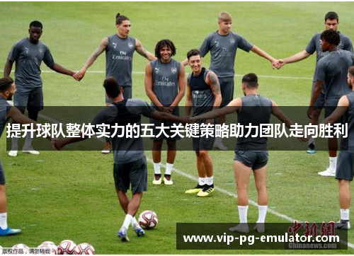 提升球队整体实力的五大关键策略助力团队走向胜利