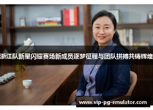 浙江队新星闪耀赛场新成员逐梦征程与团队拼搏共铸辉煌