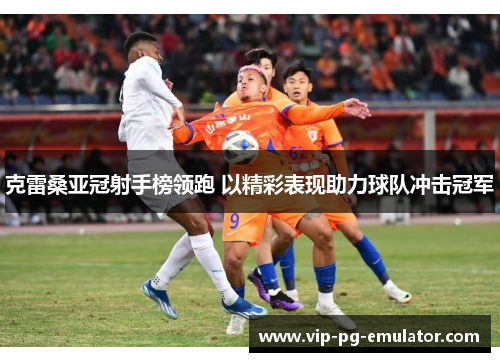 克雷桑亚冠射手榜领跑 以精彩表现助力球队冲击冠军