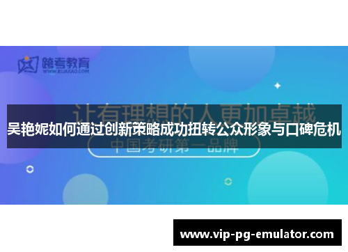 吴艳妮如何通过创新策略成功扭转公众形象与口碑危机