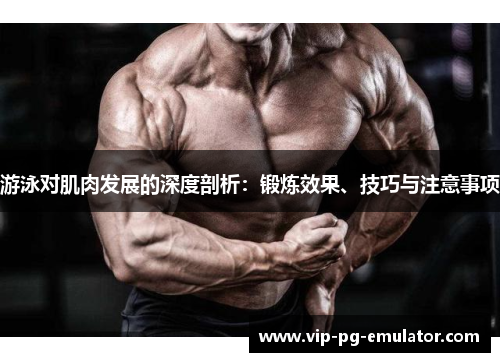 游泳对肌肉发展的深度剖析：锻炼效果、技巧与注意事项