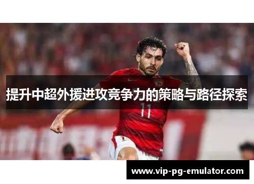 提升中超外援进攻竞争力的策略与路径探索