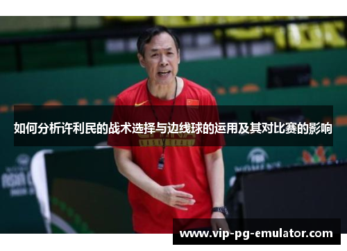 如何分析许利民的战术选择与边线球的运用及其对比赛的影响