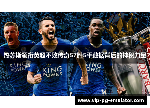 热苏斯领衔英超不败传奇57胜5平数据背后的神秘力量