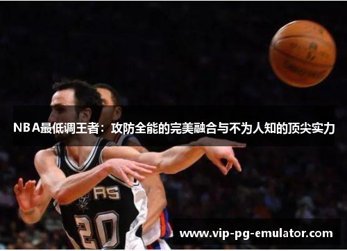 NBA最低调王者：攻防全能的完美融合与不为人知的顶尖实力
