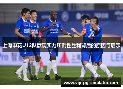 上海申花U12队展现实力压倒性胜利背后的原因与启示