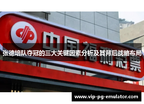 张德培队夺冠的三大关键因素分析及其背后战略布局