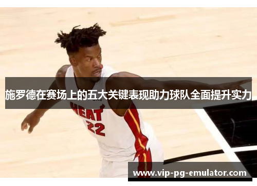 施罗德在赛场上的五大关键表现助力球队全面提升实力