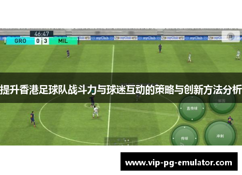提升香港足球队战斗力与球迷互动的策略与创新方法分析