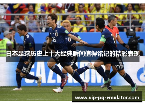日本足球历史上十大经典瞬间值得铭记的精彩表现