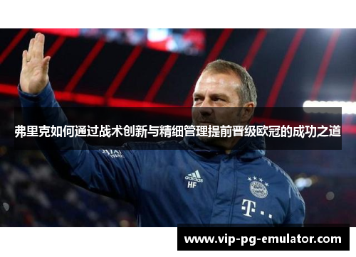 弗里克如何通过战术创新与精细管理提前晋级欧冠的成功之道