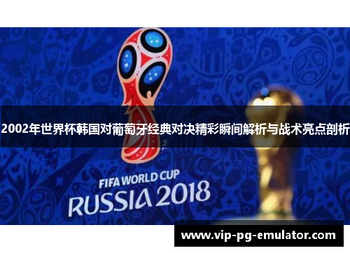 2002年世界杯韩国对葡萄牙经典对决精彩瞬间解析与战术亮点剖析