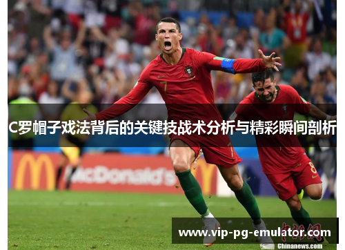 C罗帽子戏法背后的关键技战术分析与精彩瞬间剖析