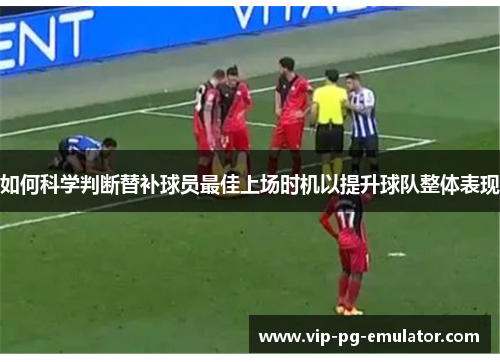 如何科学判断替补球员最佳上场时机以提升球队整体表现