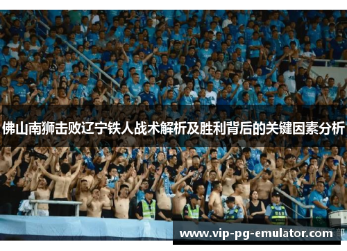 佛山南狮击败辽宁铁人战术解析及胜利背后的关键因素分析