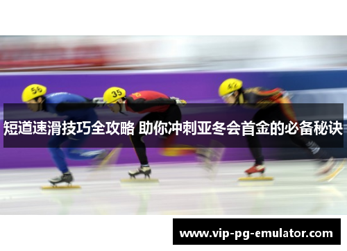 短道速滑技巧全攻略 助你冲刺亚冬会首金的必备秘诀