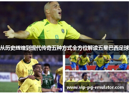 从历史辉煌到现代传奇五种方式全方位解读五星巴西足球