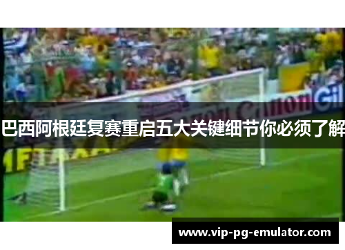 巴西阿根廷复赛重启五大关键细节你必须了解