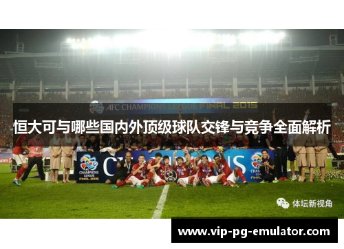 恒大可与哪些国内外顶级球队交锋与竞争全面解析