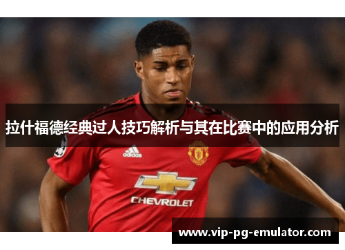 拉什福德经典过人技巧解析与其在比赛中的应用分析