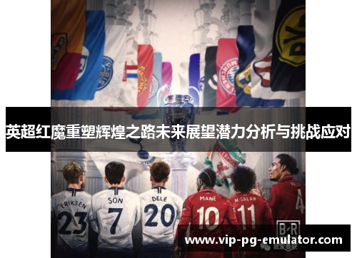 英超红魔重塑辉煌之路未来展望潜力分析与挑战应对