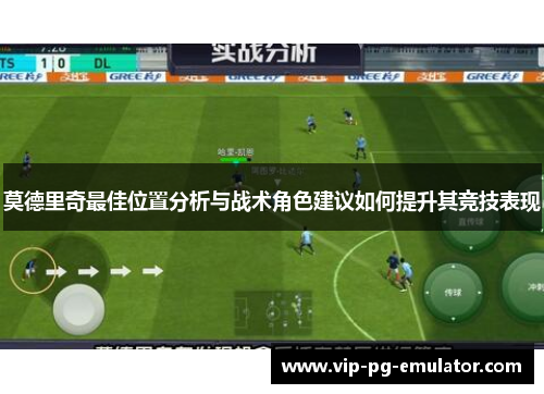 莫德里奇最佳位置分析与战术角色建议如何提升其竞技表现