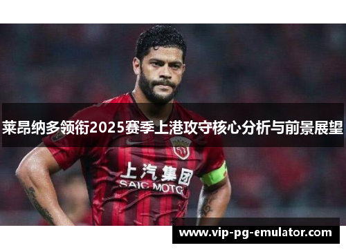 莱昂纳多领衔2025赛季上港攻守核心分析与前景展望