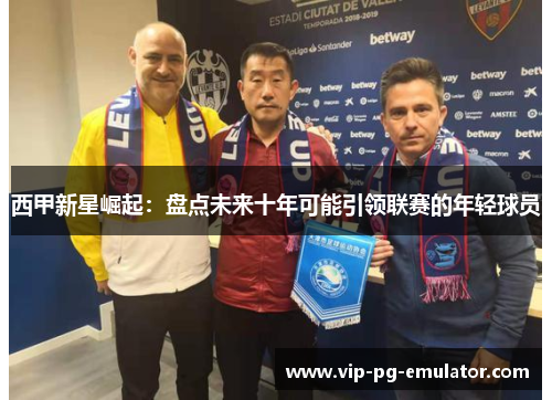 西甲新星崛起：盘点未来十年可能引领联赛的年轻球员