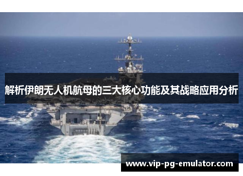 解析伊朗无人机航母的三大核心功能及其战略应用分析