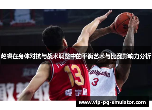 赵睿在身体对抗与战术调整中的平衡艺术与比赛影响力分析