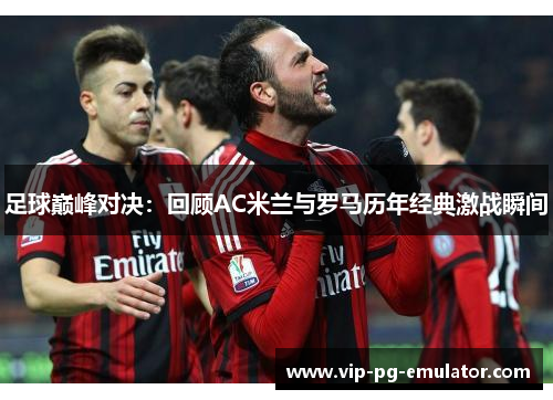 足球巅峰对决：回顾AC米兰与罗马历年经典激战瞬间