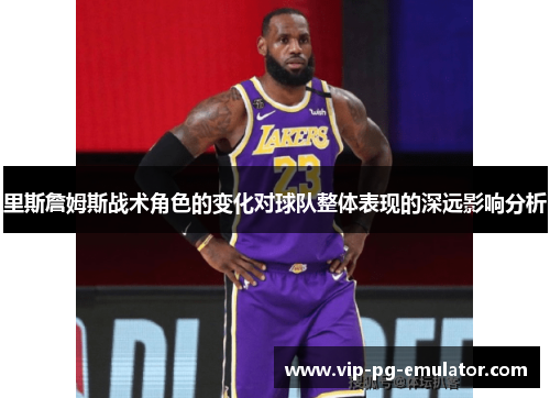 里斯詹姆斯战术角色的变化对球队整体表现的深远影响分析