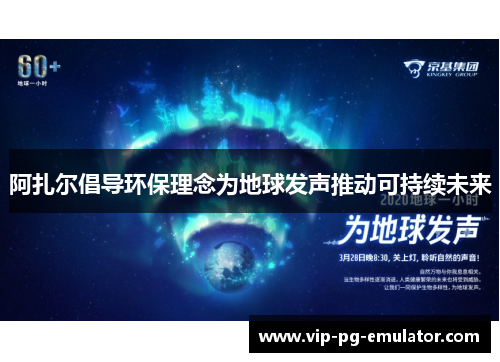 阿扎尔倡导环保理念为地球发声推动可持续未来