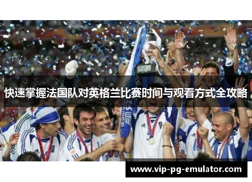 快速掌握法国队对英格兰比赛时间与观看方式全攻略