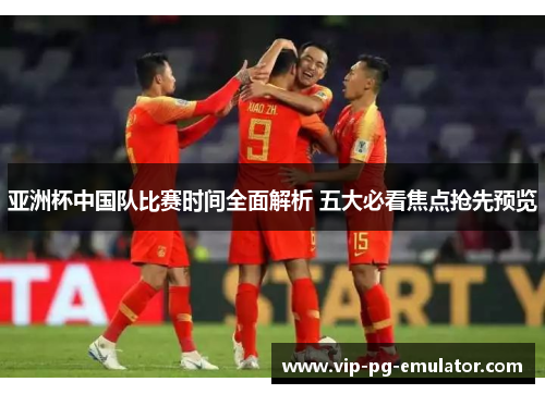 亚洲杯中国队比赛时间全面解析 五大必看焦点抢先预览