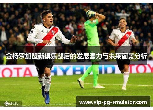 金特罗加盟新俱乐部后的发展潜力与未来前景分析