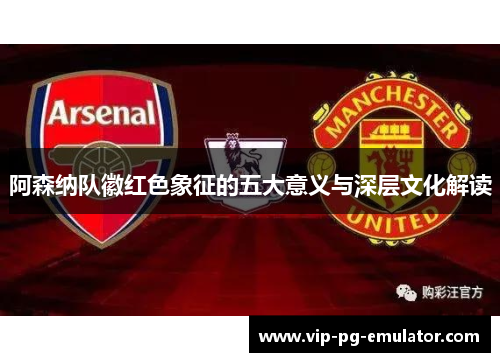 阿森纳队徽红色象征的五大意义与深层文化解读